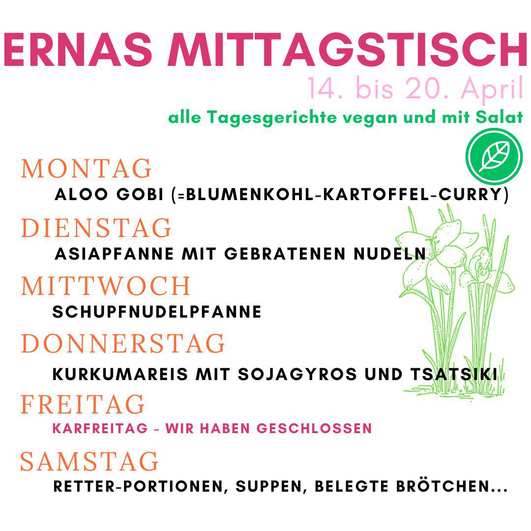 Auch in der zweiten Schul-Ferienwoche versorgen wir euch gerne mit leckerem und täglich frisch gekochtem veganem Mittagessen. Karfreitag bleibt das ERNAs und damit auch unser Bistro geschlossen, aber am Samstag sind wir gerne für euch da.
#ernas_wochenplan #aloogobi #asiapfanne #schupfnudeln #tsatsiki #sojagyros